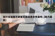 支付宝逾期不修复芝麻信用会恢复吗【助力服务】