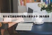 支付宝芝麻信用好友助力要多少个【助力服务】