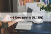 100个芝麻粒值多少钱【助力服务】