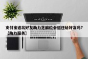 支付宝退出好友助力芝麻粒会返还给好友吗?【助力服务】