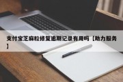 支付宝芝麻粒修复逾期记录有用吗【助力服务】