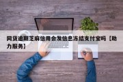 网贷逾期芝麻信用会发信息冻结支付宝吗【助力服务】