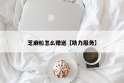 芝麻粒怎么赠送【助力服务】