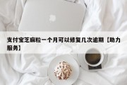 支付宝芝麻粒一个月可以修复几次逾期【助力服务】