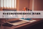 支付宝芝麻粒每天获取3粒的方法【助力服务】
