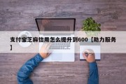 支付宝芝麻信用怎么提升到600【助力服务】