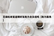 芝麻粒修复逾期好友助力会冻结吗【助力服务】