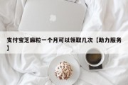 支付宝芝麻粒一个月可以领取几次【助力服务】