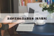 冻结的芝麻粒怎么取出来【助力服务】